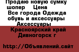 Продаю новую сумку - шопер  › Цена ­ 10 000 - Все города Одежда, обувь и аксессуары » Аксессуары   . Красноярский край,Дивногорск г.